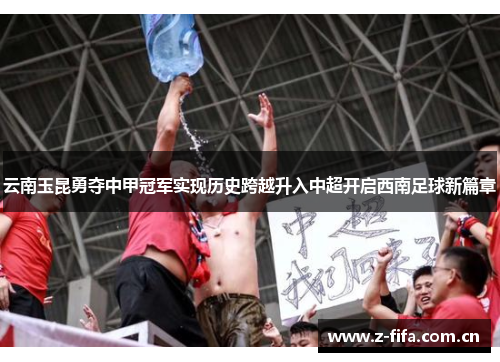 云南玉昆勇夺中甲冠军实现历史跨越升入中超开启西南足球新篇章 云南玉昆勇夺中甲冠军实现历史跨越升入中超开启西南足球新篇章